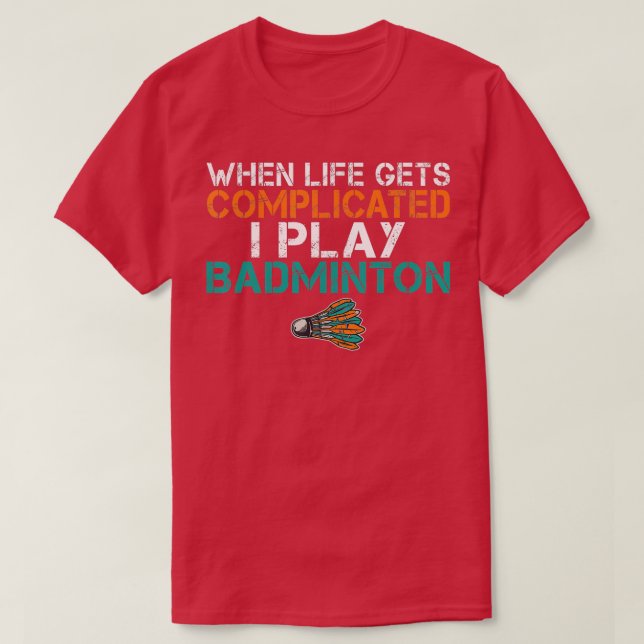 When life gets complicated i play Badminton  T Shirt (Design framsida)