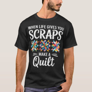 When Life Gives You Scraps Make A Quilt Quilting T Shirt