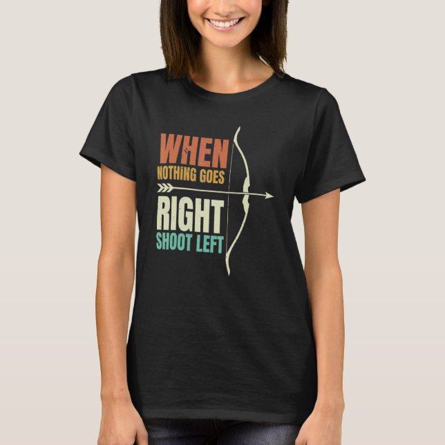 When Nothing Goes Right Shoot Left Archery Archer T Shirt (Framsida)