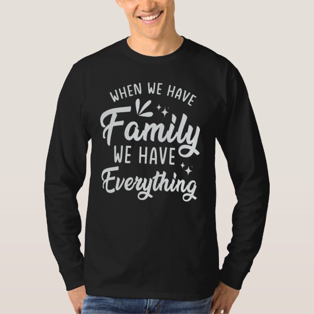 When We Have Family We Have Everything T Shirt (Framsida)