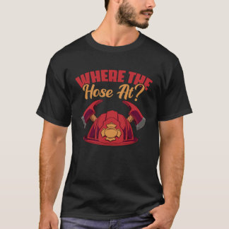Where The Hose At fireman or worker T Shirt