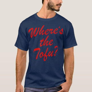 Where's The Tofu  T Shirt