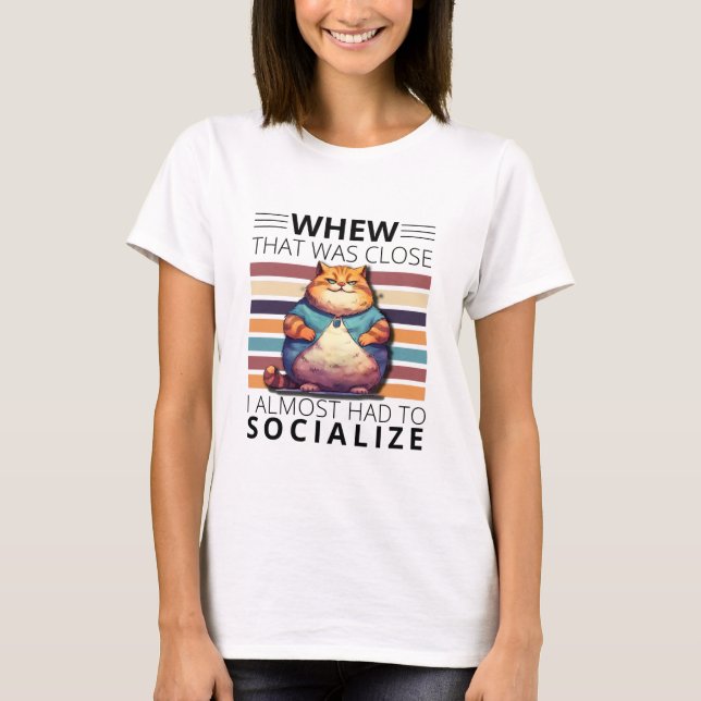 Whew, that was close, I almost had to socialize.  T Shirt (Framsida)