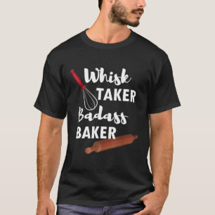Whisk Taker Badass Baker Funny Sarcastic Pun T-Shi T Shirt