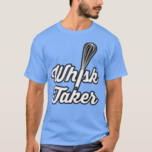 Whisk Taker Funny Baking Pun Baker Cook Chef Idea T Shirt