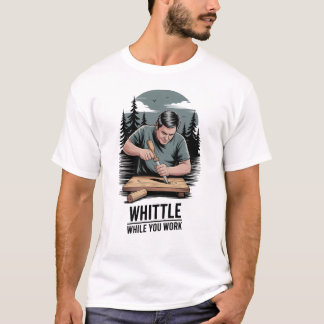 Whittle While You Work - Wood Whittling T Shirt