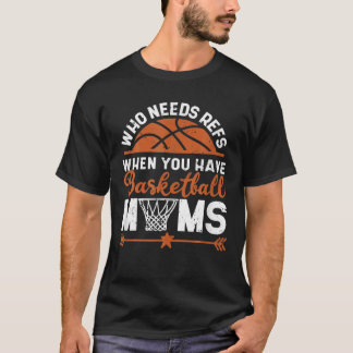 Who Needs Refs When You Have Basketball Moms Mothe T Shirt