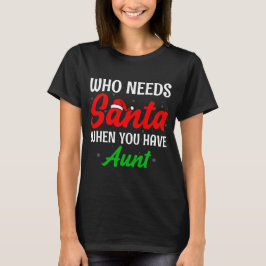 Who Needs Santa When You Have Aunt Christmas T Shirt