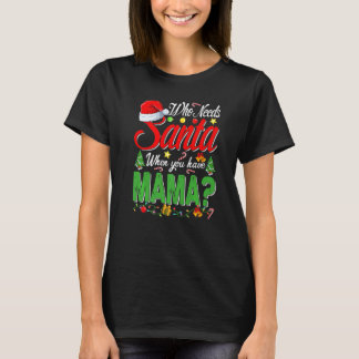 Who Needs Santa When You Have Mama Christmas T Shirt