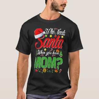 Who Needs Santa When You Have Mom Christmas T Shirt
