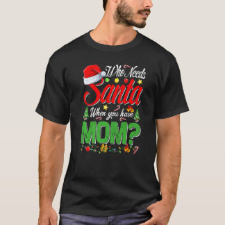Who Needs Santa When You Have Mom Christmas T Shirt