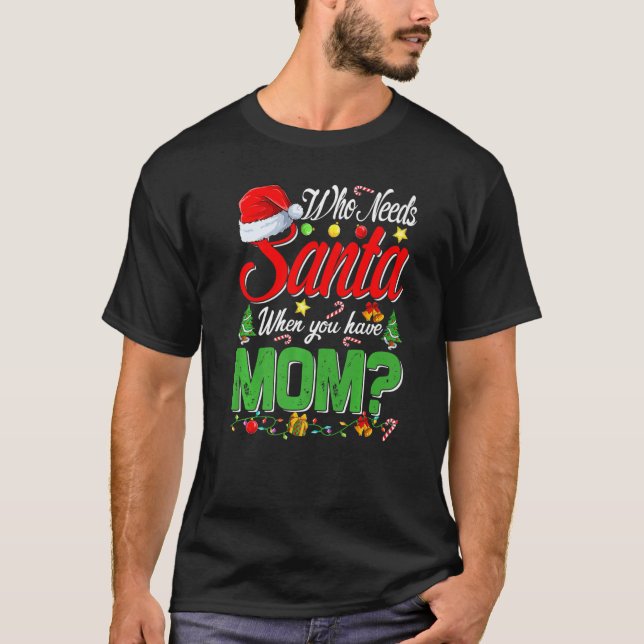 Who Needs Santa When You Have Mom Christmas   T Shirt (Framsida)
