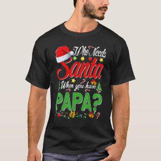 Who Needs Santa When You Have Papa Christmas T Shirt