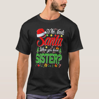 Who Needs Santa When You Have Sister Christmas T Shirt