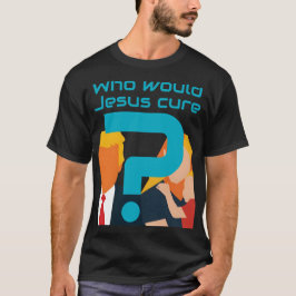 Who Would Jesus Cure? Faith meets Justice Activist T Shirt