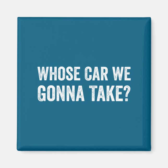 Whose Car We Gonna Take_ Funny Quote  Magnet (Framsidan)
