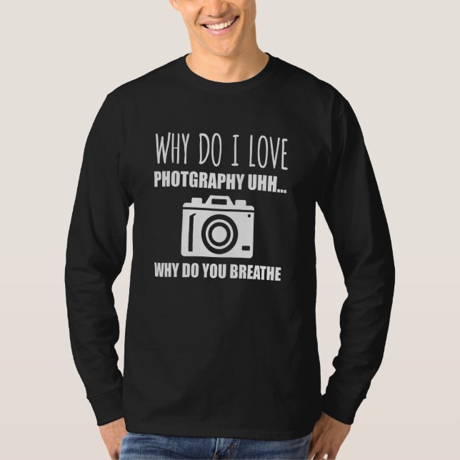 Why Do I Love Photography u2026 Why Do You Breathe T Shirt (Framsida)