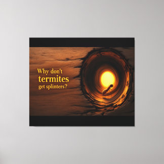 Why Don’t Termites Get Splinters? Funny Humor Canv Canvastryck