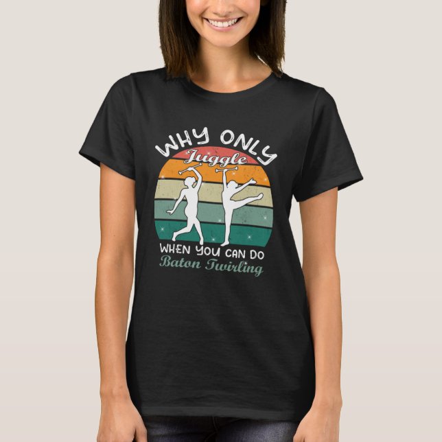 Why only juggle when you can  baton twirler majore t shirt (Framsida)