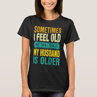 Wife  Sometimes I Feel Old I Realise my Husband is T Shirt