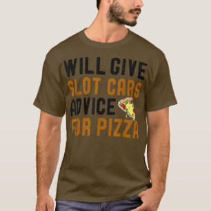 Will Ge Slot Cars Advice for Pizza Funny Slotcar T Shirt