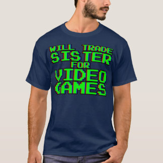Will Trade Sister for Video Games — T Shirt
