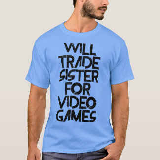 Will Trade Sister for Video Games  T Shirt