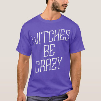 Witches Be Crazy Halloween Humor Graphic T Shirt