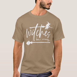 Witches Be Crazy Witch Vibes Witchy Woman Spooky H T Shirt