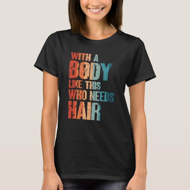 With A Body Like This Who Needs Hair Bald Man Desi T Shirt (Framsida)