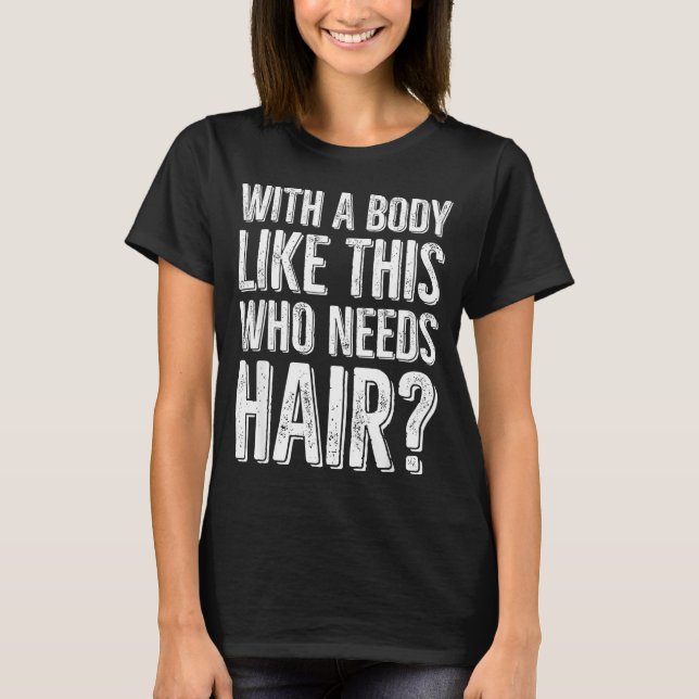 With A Body Like This Who Needs Hair  T Shirt (Framsida)