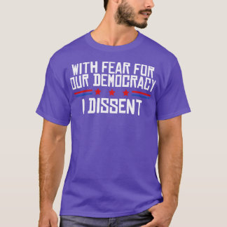 With Fear For Our Democracy I Dissent T Shirt