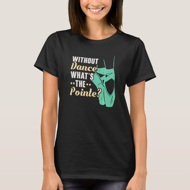 Without Dance What's The Pointe Ballerina Ballet D T Shirt (Framsida)
