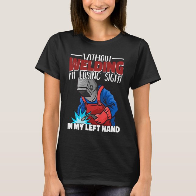 Without welding I am losing sight in my hand Welde T Shirt (Framsida)