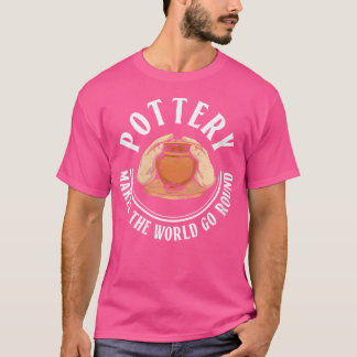 Wo Pottery Makes The World Go Round Pottery Cerami T Shirt