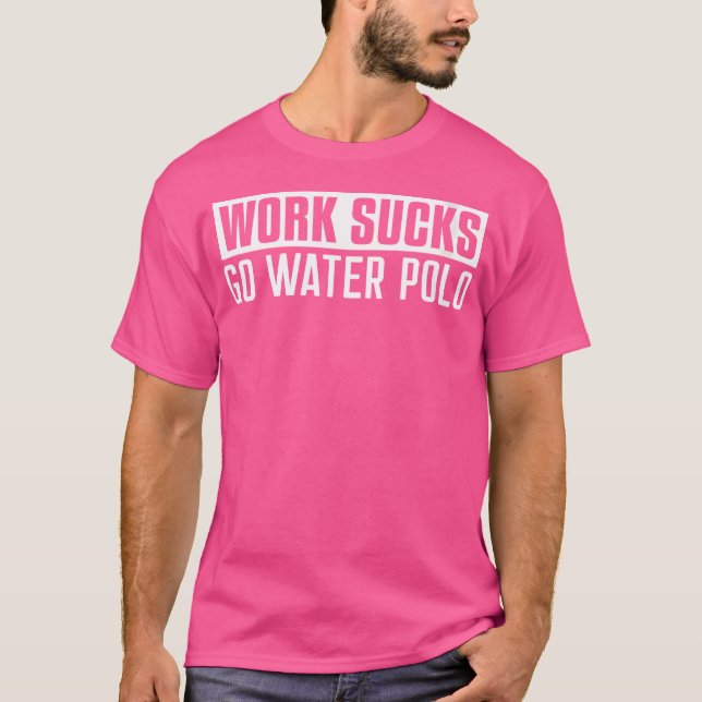 Wo Work Sucks Go Vatten Polo Funny Vatten Polo T Shirt (Framsida)