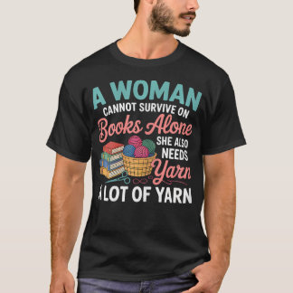 Woman Cannot Survive Books Alone Needs Yarn Croche T Shirt