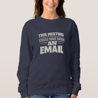Women’s Navy Sweatshirt with “This Meeting Could H T Shirt