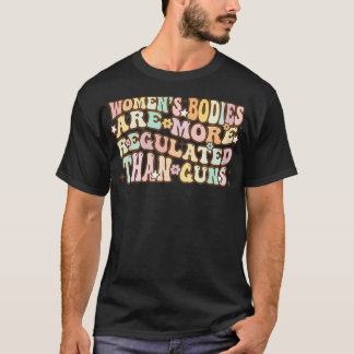 Women's Bodies Are More Regulated than Gu T Shirt
