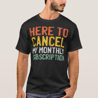 Womens Here To Cancel My Monthly Subscription _1  T Shirt
