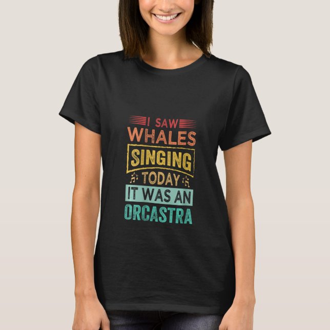 Womens I Saw Whales Singing Today It Was An Orcast T Shirt (Framsida)