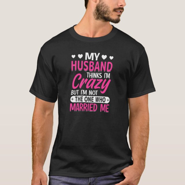 Womens My Husband Thinks I'm Crazy I'm Not The One T Shirt (Framsida)