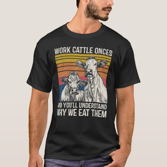 Work Cattle Once And You'll Understand Why We Eat  T Shirt (Framsida)