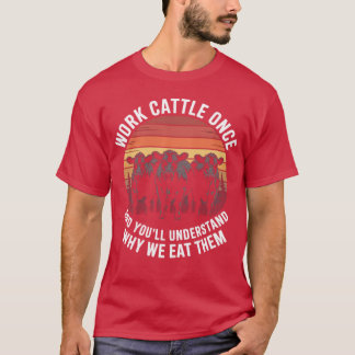 Work Cattle Once And You'll Understand Why We Eat  T Shirt