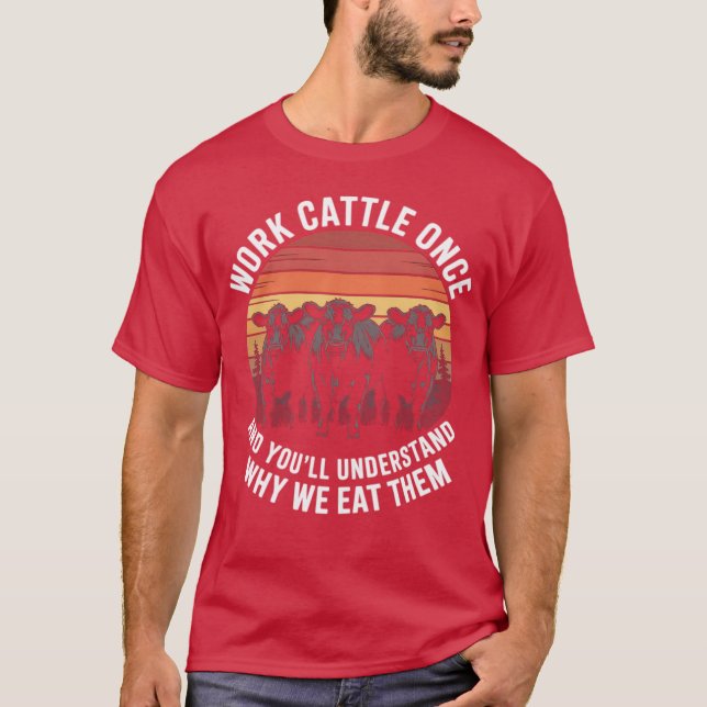 Work Cattle Once And You'll Understand Why We Eat  T Shirt (Framsida)
