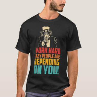 Work Hard Many Lazy People Are Depending On You T Shirt