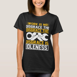 Work Is No Disgrace The Disgrace Is Idleness T Shirt