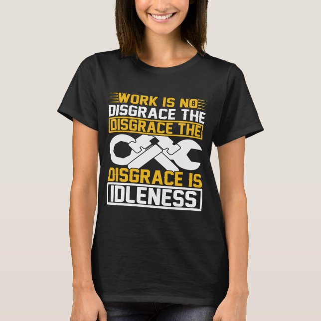 Work Is No Disgrace The Disgrace Is Idleness   T Shirt (Framsida)