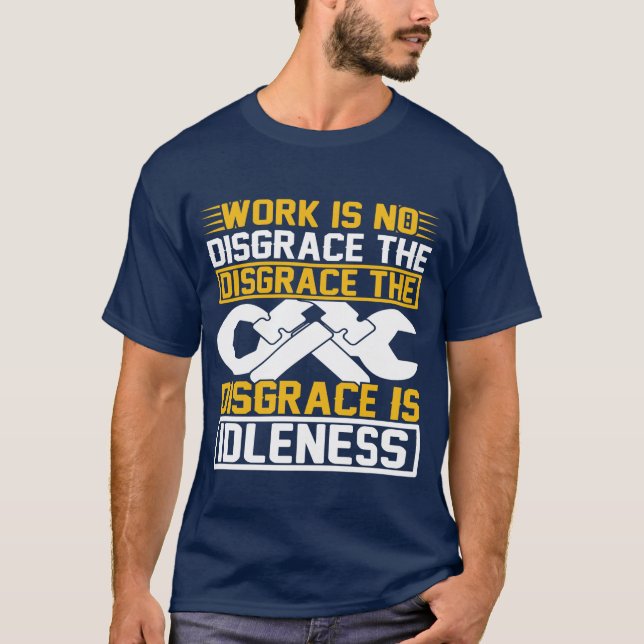 Work Is No Disgrace The Disgrace Is Idleness   T Shirt (Framsida)
