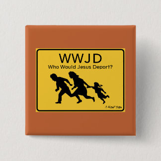 WWJD: Who Would Jesus Deport? - A MisterP Button Knapp